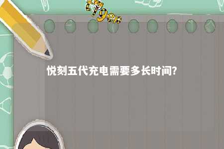 悦刻五代充电需要多长时间	？ 